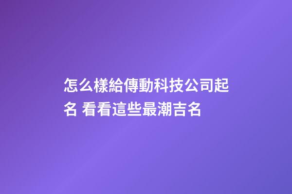怎么樣給傳動科技公司起名 看看這些最潮吉名-第1張-公司起名-玄機派